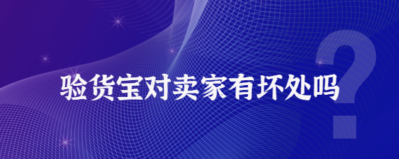 验货宝对卖家有坏处吗？闲鱼验货宝对买家的坏处介绍