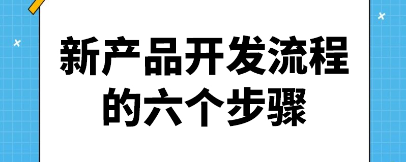 新产品开发流程和步骤有哪些？解析新产品开发的方法