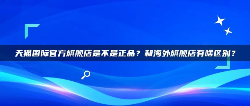 海外旗舰店跟天猫旗舰店的区别是什么？该如何选择？