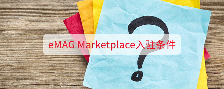 中国卖家入驻eMAG平台条件是什么（emag开店的费用及要求）