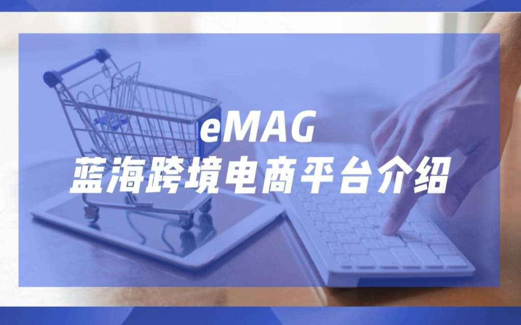 emag电商平台怎么上架产品（注册eMAG的条件和要求）