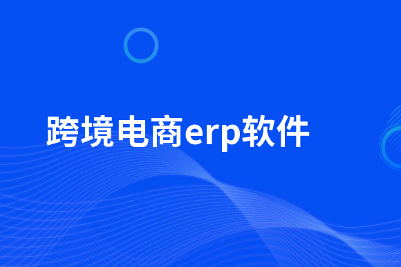 海外电商平台哪个好？十大跨境电商erp排名