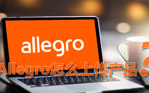 allegro平台怎么上架产品？产品上传的具体流程详解！