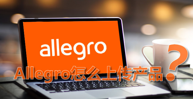 allegro平台怎么上架产品？产品上传的具体流程详解！