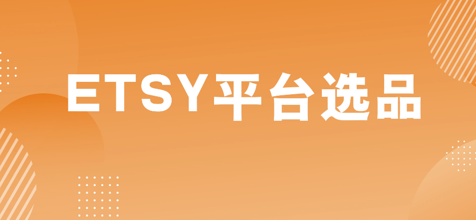 etsy平台如何选品（新手卖家的选品方法与思路）