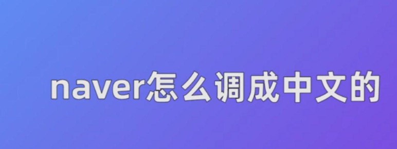 naver网站怎么设置中文？NAVER设置中文教程