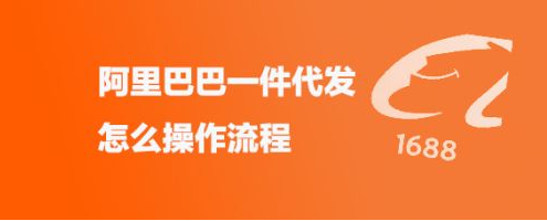 阿里巴巴一件代发怎么操作流程（一件代发操作技巧分享）