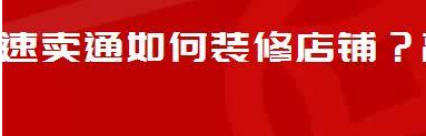 速卖通如何装修店铺？高颜值店铺装修的方法介绍！