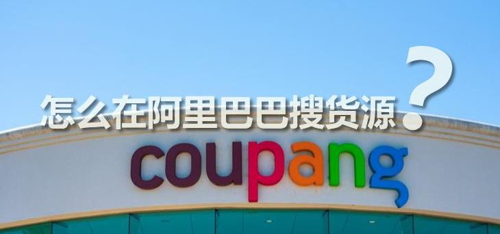 Coupang卖产品怎么在阿里巴巴搜货源？方法有哪些？