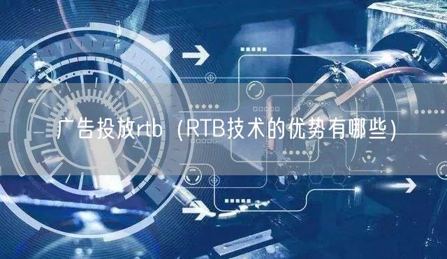 广告投放rtb（RTB技术的优势有哪些）