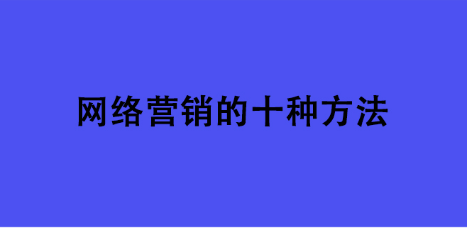 营销方式有哪些？常见的十大营销方式类型介绍