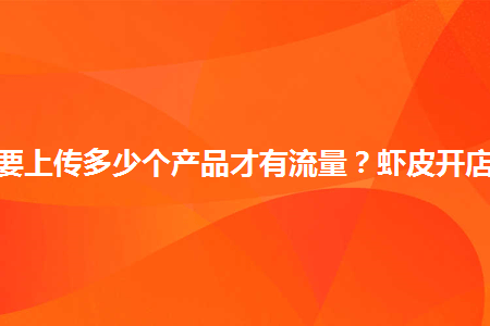 Shopee新店上传多少个产品有流量？附开店注意事项