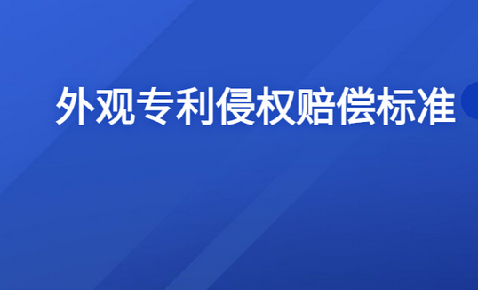 外观专利侵权一般赔多少钱？外观专利侵犯以后赔偿标准