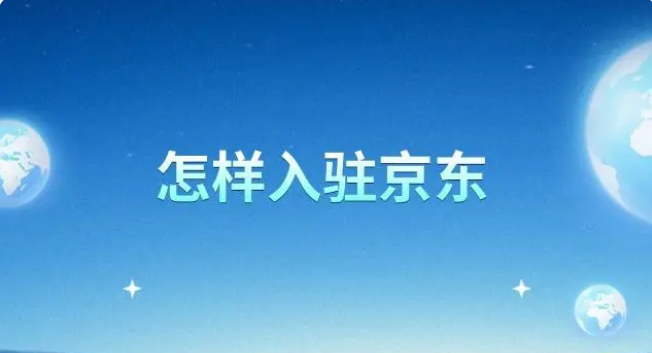 京东电商怎么加入？京东店铺入驻条件及资料