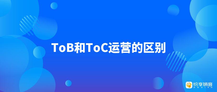 tob业务具体指什么？ToB和ToC运营的区别？