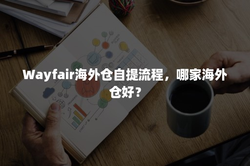 Wayfair哪家海外仓好？附平台自提流程