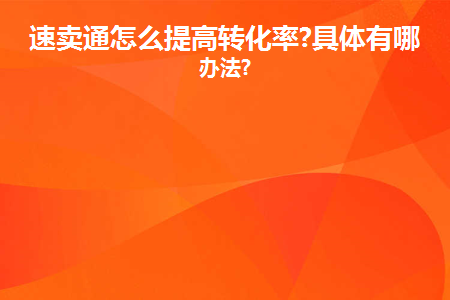 速卖通怎么提高转化率？具体方法介绍！