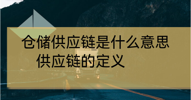 仓储供应链是什么意思?仓储物流供应链是干什么的?