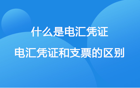 什么是电汇凭证？电汇凭证和支票的区别