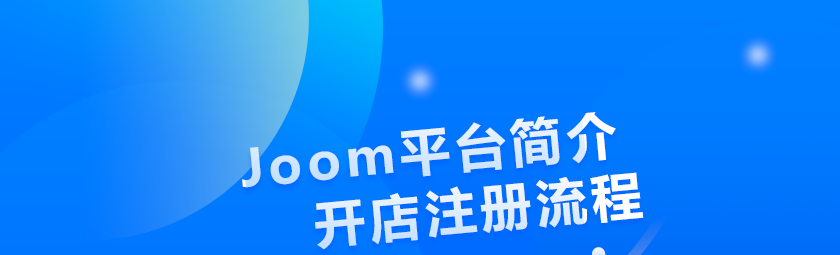 Joom本土店可否代理入驻？开店步骤全解析！