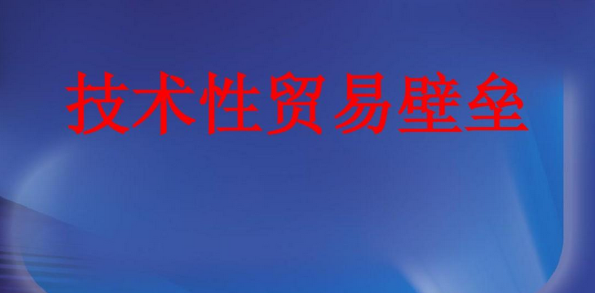 技术性贸易壁垒有什么特点呢？详细介绍技术性贸易壁垒特点