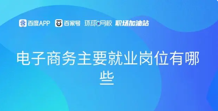 电子商务主要就业岗位有哪些？电商主要就业岗位介绍