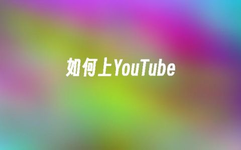 如何上YouTube？创建YouTube账号方法步骤