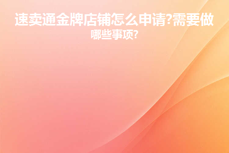 速卖通金牌店铺如何申请？相关事项了解！