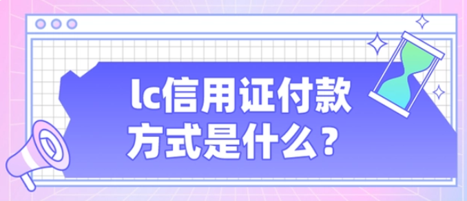 lc信用证付款方式是什么？lc信用证付款形式介绍