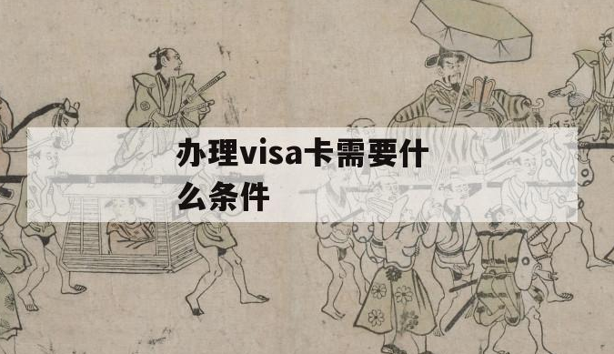 办理visa卡需要什么条件？解析办理visa卡材料准备及注意事项