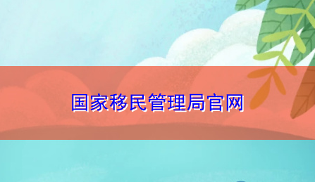 国家移民管理局官网（国家移民管理局基本概况）