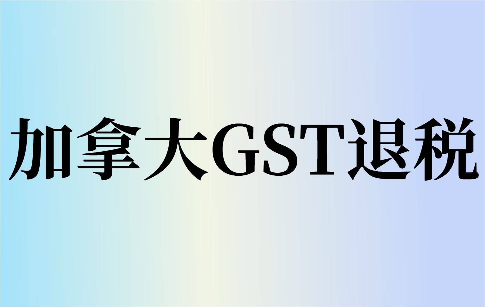 加拿大GST如何退税？加拿大GST申请退税流程