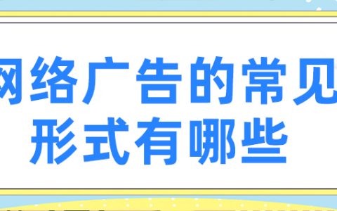 网络广告的形式有哪些？网络广告常见的10种形式