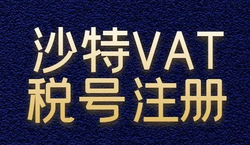 申请沙特vat报税流程是什么（税号申请注册费用及流程一览）