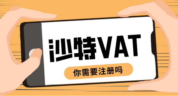 怎么注册沙特vat？新手必看vat计算与缴税攻略