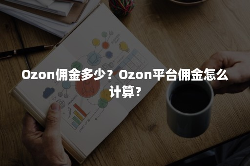 Ozon平台佣金多少？附佣金计算公式