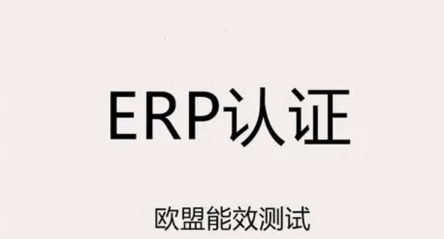 欧盟ERP是什么认证？ERP最新标准是什么？