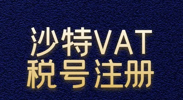 沙特vat有哪些编号规则？附申请税号的费用及流程