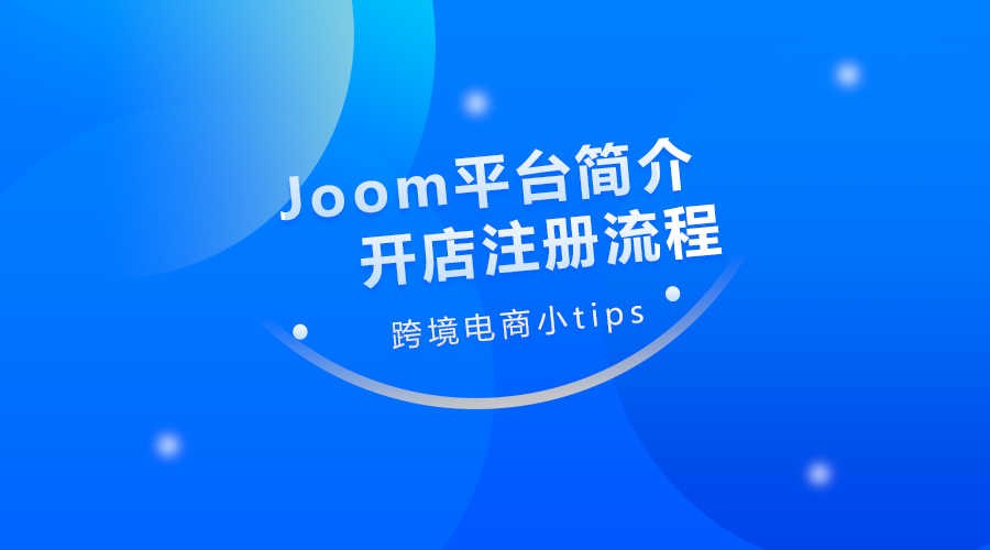 Joom平台订单量如何？开店步骤分享！
