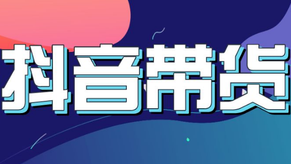 抖音直播带货怎么做？抖音直播带货9个流程详细步骤