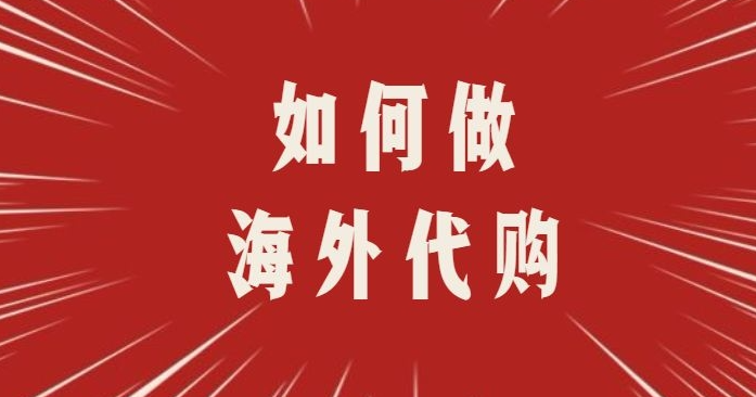 如何做海外代购？海外代购的流程及注意事项