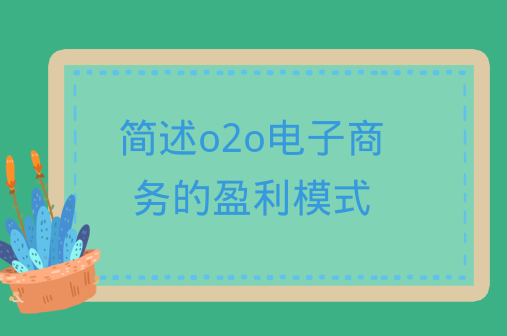 o2o电商盈利模式有哪些？电子商务常见的盈利模式是什么？