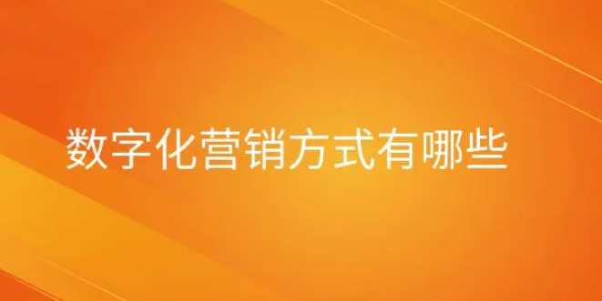 数字营销是什么？数字化营销方式有哪些？