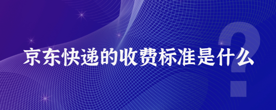 京东快递价格表（京东快递的收费标准）