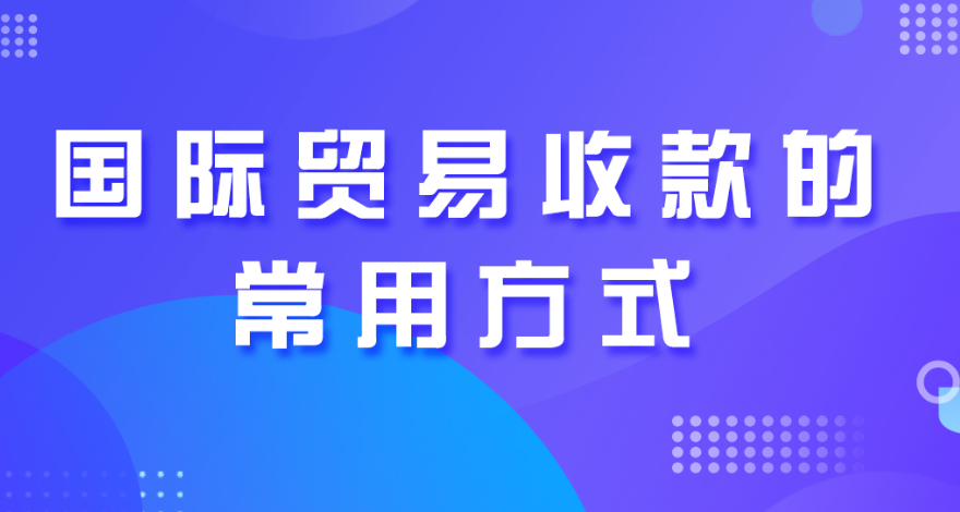 阿尔及利亚外贸收款方式有哪些？分享八种常见的外贸收款方式